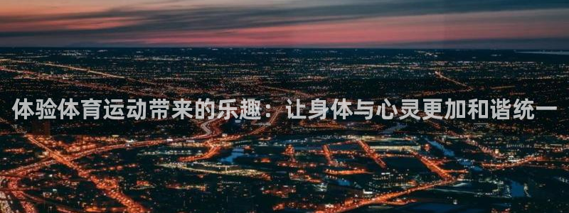 球王会体育：体验体育运动带来的乐趣：让身体与心灵更加和谐统一