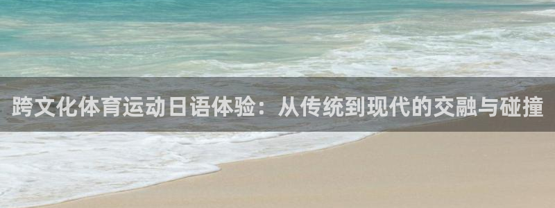 球王会体育：跨文化体育运动日语体验：从传统到现代的交融与碰撞