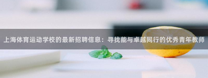 球王会体育：上海体育运动学校的最新招聘信息：寻找能与卓越同行的优秀青年教师