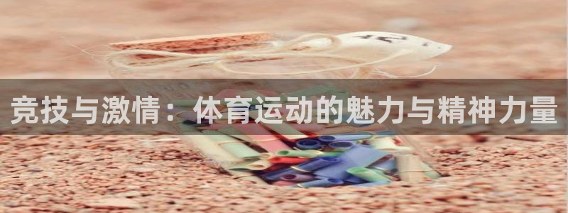 球王会体育：竞技与激情：体育运动的魅力与精神力量