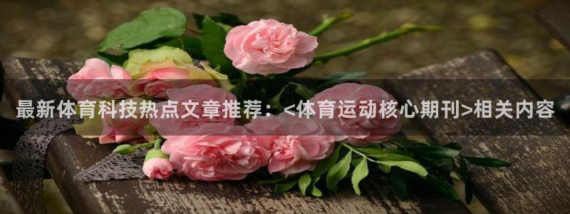球王会体育：最新体育科技热点文章推荐：<体育运动核心期刊>相关内容