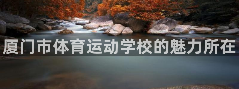 球王会体育：厦门市体育运动学校的魅力所在